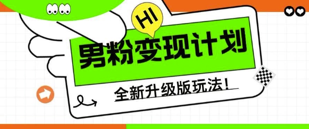 男粉变现计划，全新升级玩法，小白宝妈轻松上手日入5张_网络创业-网赚项目-副业赚钱-信息差项目-互联网创业-资源整合-创业资讯-最新网赚课程金铲子项目