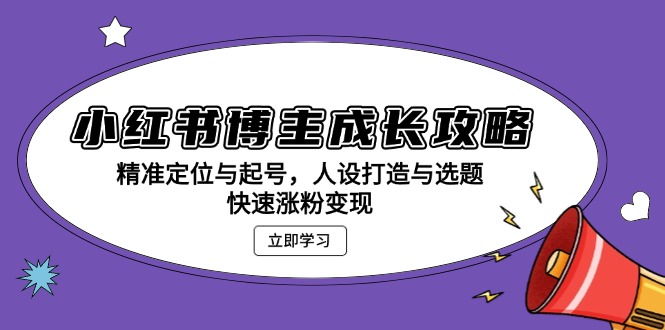 （13436期）小红书博主成长攻略：精准定位与起号，人设打造与选题，快速涨粉变现_网络创业-网赚项目-副业赚钱-信息差项目-互联网创业-资源整合-创业资讯-最新网赚课程金铲子项目