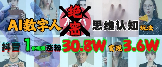 AI数字人绝密思维认知玩法，抖音1条视频涨粉30.8W，变现过W_网络创业-网赚项目-副业赚钱-信息差项目-互联网创业-资源整合-创业资讯-最新网赚课程金铲子项目