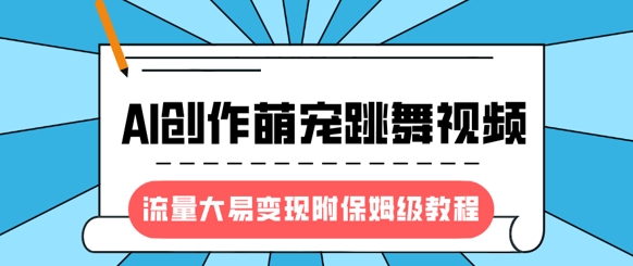 最新风口项目，AI创作萌宠跳舞视频，流量大易变现，附保姆级教程_网络创业-网赚项目-副业赚钱-信息差项目-互联网创业-资源整合-创业资讯-最新网赚课程金铲子项目
