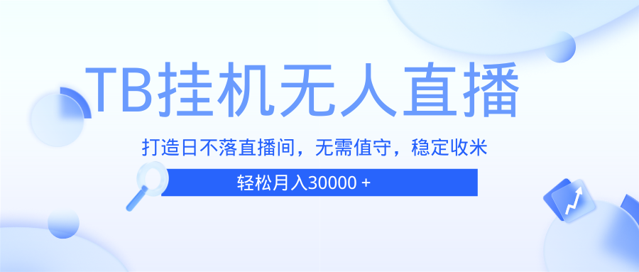 （13505期）TB无人直播，打造日不落直播间，无需真人出镜，无需值守，打造日不落直…_网络创业-网赚项目-副业赚钱-信息差项目-互联网创业-资源整合-创业资讯-最新网赚课程金铲子项目