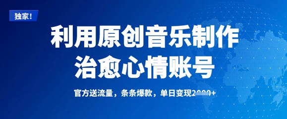 利用原创音乐制作治愈心情账号，条条爆款，单日变现多张_网络创业-网赚项目-副业赚钱-信息差项目-互联网创业-资源整合-创业资讯-最新网赚课程金铲子项目