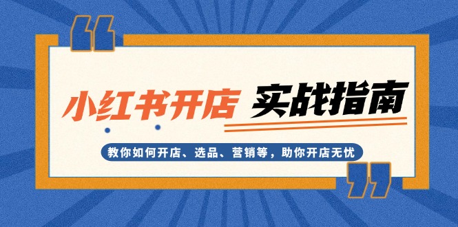 （13520期）小红书开店实战指南：教你如何开店、选品、营销等，助你开店无忧_网络创业-网赚项目-副业赚钱-信息差项目-互联网创业-资源整合-创业资讯-最新网赚课程金铲子项目