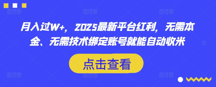 月入过W+，2025最新平台红利，无需本金、无需技术绑定账号就能自动收米_网络创业-网赚项目-副业赚钱-信息差项目-互联网创业-资源整合-创业资讯-最新网赚课程金铲子项目