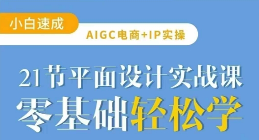 AIGC电商必备实操21节平面设计实战课，教你玩转AI_网络创业-网赚项目-副业赚钱-信息差项目-互联网创业-资源整合-创业资讯-最新网赚课程金铲子项目
