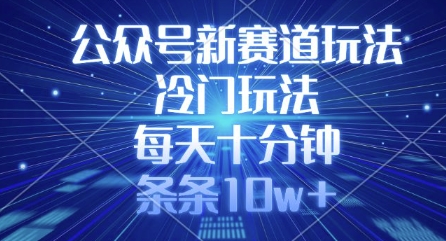 公众号新赛道玩法，冷门玩法，每天十分钟，条条10w+_网络创业-网赚项目-副业赚钱-信息差项目-互联网创业-资源整合-创业资讯-最新网赚课程金铲子项目