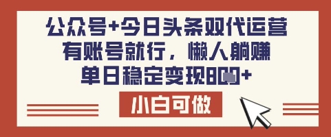 公众号+今日头条双代运营，有账号就行，单日稳定变现8张_网络创业-网赚项目-副业赚钱-信息差项目-互联网创业-资源整合-创业资讯-最新网赚课程金铲子项目