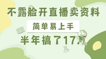不露脸开直播卖资料，简单易上手，半年搞了17个W，长期正规项目_网络创业-网赚项目-副业赚钱-信息差项目-互联网创业-资源整合-创业资讯-最新网赚课程金铲子项目