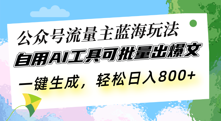 （13570期）公众号流量主蓝海玩法 自用AI工具可批量出爆文，一键生成，轻松日入800_网络创业-网赚项目-副业赚钱-信息差项目-互联网创业-资源整合-创业资讯-最新网赚课程金铲子项目