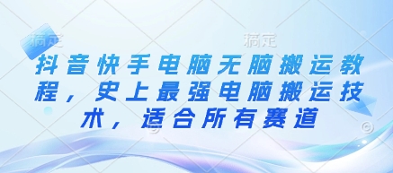抖音快手电脑无脑搬运教程，史上最强电脑搬运技术，适合所有赛道_网络创业-网赚项目-副业赚钱-信息差项目-互联网创业-资源整合-创业资讯-最新网赚课程金铲子项目