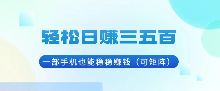 （13556期）轻松日赚三五百，一部手机也能稳稳赚钱（可矩阵）_网络创业-网赚项目-副业赚钱-信息差项目-互联网创业-资源整合-创业资讯-最新网赚课程金铲子项目