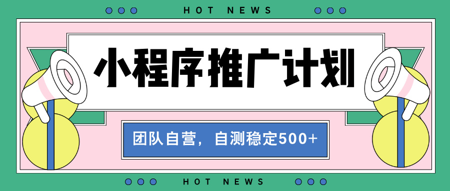 （13575期）【小程序推广计划】全自动裂变，自测收益稳定在500-2000+_网络创业-网赚项目-副业赚钱-信息差项目-互联网创业-资源整合-创业资讯-最新网赚课程金铲子项目