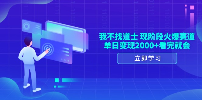 （13633期）我不找道士，现阶段火爆赛道，单日变现2000+看完就会_网络创业-网赚项目-副业赚钱-信息差项目-互联网创业-资源整合-创业资讯-最新网赚课程金铲子项目