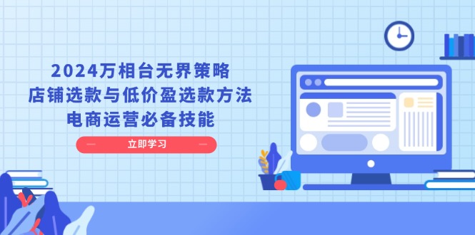（13633期）2024万相台无界策略，店铺选款与低价盈选款方法，电商运营必备技能_网络创业-网赚项目-副业赚钱-信息差项目-互联网创业-资源整合-创业资讯-最新网赚课程金铲子项目