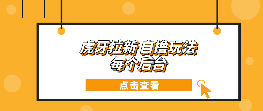 （13631期）虎牙拉新项目玩法 每个后台每天100+_网络创业-网赚项目-副业赚钱-信息差项目-互联网创业-资源整合-创业资讯-最新网赚课程金铲子项目