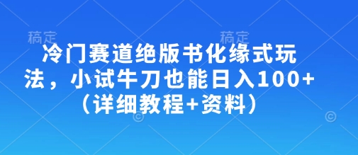 冷门赛道绝版书化缘式玩法，小试牛刀也能日入100+（详细教程+资料）_网络创业-网赚项目-副业赚钱-信息差项目-互联网创业-资源整合-创业资讯-最新网赚课程金铲子项目