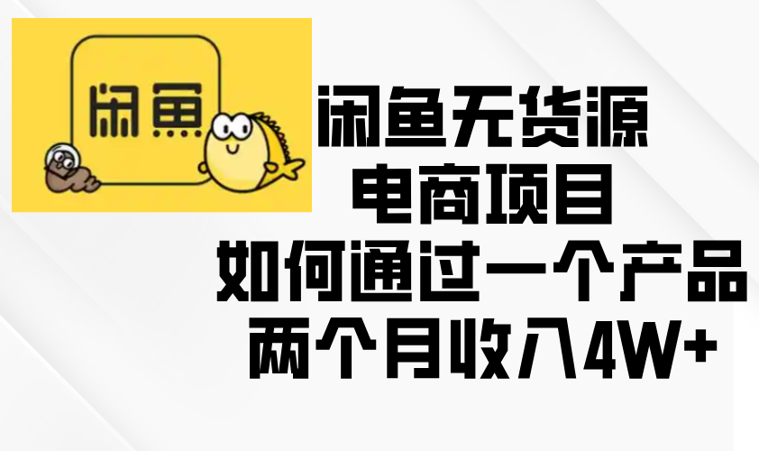 （13658期）闲鱼无货源电商项目，如何通过一个产品两个月收入4W+_网络创业-网赚项目-副业赚钱-信息差项目-互联网创业-资源整合-创业资讯-最新网赚课程金铲子项目