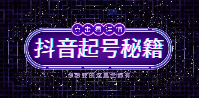 （13679期）抖音起号秘籍，掌握抖音算法与鱼塘玩法，快速获取流量，打造爆款直播间_网络创业-网赚项目-副业赚钱-信息差项目-互联网创业-资源整合-创业资讯-最新网赚课程金铲子项目