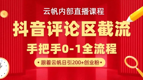 云帆内部直播课·抖音评论区截流流术，精准私信粉丝，单号日引流300+精准创业粉_网络创业-网赚项目-副业赚钱-信息差项目-互联网创业-资源整合-创业资讯-最新网赚课程金铲子项目