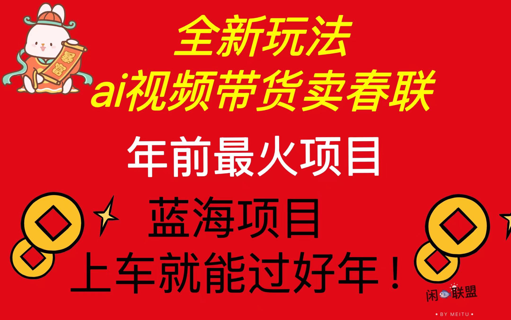 （13726期）Ai视频带货卖春联全新简单无脑玩法，年前最火爆项目，爆单过好年_网络创业-网赚项目-副业赚钱-信息差项目-互联网创业-资源整合-创业资讯-最新网赚课程金铲子项目