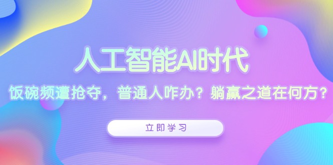 （13756期）人工智能AI时代，饭碗频遭抢夺，普通人咋办？躺赢之道在何方？_网络创业-网赚项目-副业赚钱-信息差项目-互联网创业-资源整合-创业资讯-最新网赚课程金铲子项目