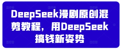 DeepSeek漫剧原创混剪教程，用DeepSeek搞钱新姿势_网络创业-网赚项目-副业赚钱-信息差项目-互联网创业-资源整合-创业资讯-最新网赚课程金铲子项目