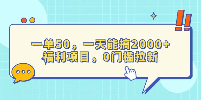 （13812期）一单50，一天能搞2000+，福利项目，0门槛拉新_网络创业-网赚项目-副业赚钱-信息差项目-互联网创业-资源整合-创业资讯-最新网赚课程金铲子项目