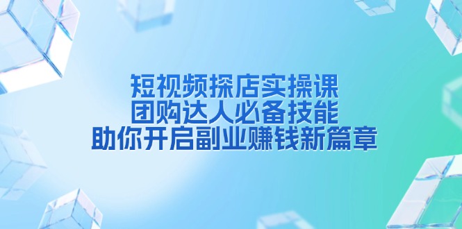 （13810期）短视频探店实操课，团购达人必备技能，助你开启副业赚钱新篇章_网络创业-网赚项目-副业赚钱-信息差项目-互联网创业-资源整合-创业资讯-最新网赚课程金铲子项目