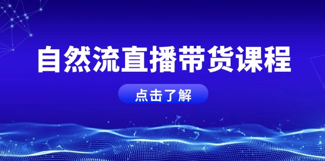 （13809期）自然流直播带货课程，结合微付费起号，打造运营主播，提升个人能力_网络创业-网赚项目-副业赚钱-信息差项目-互联网创业-资源整合-创业资讯-最新网赚课程金铲子项目