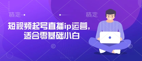 短视频起号直播ip运营，适合零基础小白_网络创业-网赚项目-副业赚钱-信息差项目-互联网创业-资源整合-创业资讯-最新网赚课程金铲子项目