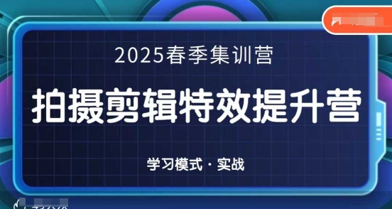 2025春季拍剪全能集训营，拍摄剪辑特效提升营_网络创业-网赚项目-副业赚钱-信息差项目-互联网创业-资源整合-创业资讯-最新网赚课程金铲子项目