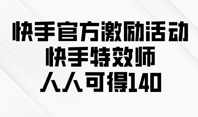 （13903期）快手官方激励活动-快手特效师，人人可得140_网络创业-网赚项目-副业赚钱-信息差项目-互联网创业-资源整合-创业资讯-最新网赚课程金铲子项目