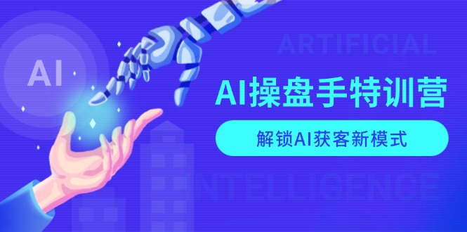 （13915期）AI-操盘手特训营，解锁AI获客新模式，全面掌握AI商业应用与提示词技巧_网络创业-网赚项目-副业赚钱-信息差项目-互联网创业-资源整合-创业资讯-最新网赚课程金铲子项目