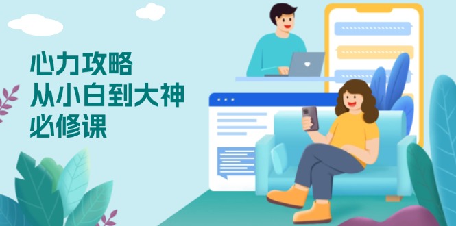 （13913期）心力 攻略，从小白到大神必修课，技能与心力独立，助你自信从容面对挑战_网络创业-网赚项目-副业赚钱-信息差项目-互联网创业-资源整合-创业资讯-最新网赚课程金铲子项目
