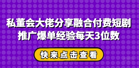 私董会大佬分享融合付费短剧推广爆单经验每天3位数_网络创业-网赚项目-副业赚钱-信息差项目-互联网创业-资源整合-创业资讯-最新网赚课程金铲子项目