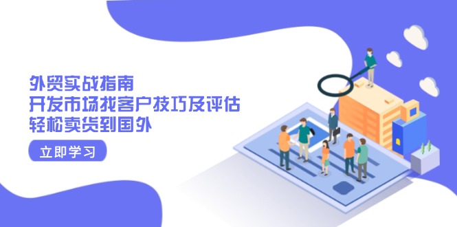 （13987期）外贸实战指南：开发市场找客户技巧及评估，轻松卖货到国外_网络创业-网赚项目-副业赚钱-信息差项目-互联网创业-资源整合-创业资讯-最新网赚课程金铲子项目