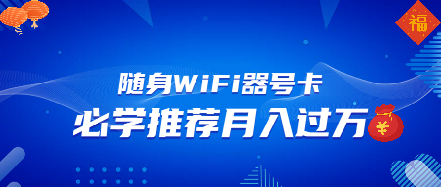 （13986期）随身WiFi器推广，月入过万，多种变现渠道来一场翻身之战_网络创业-网赚项目-副业赚钱-信息差项目-互联网创业-资源整合-创业资讯-最新网赚课程金铲子项目