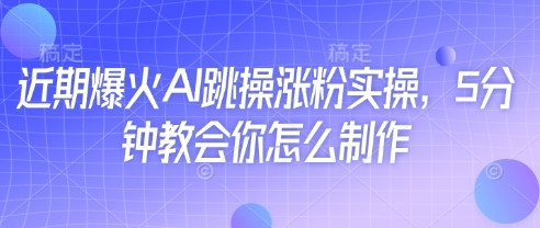 近期爆火AI跳操涨粉实操，5分钟教会你怎么制作_网络创业-网赚项目-副业赚钱-信息差项目-互联网创业-资源整合-创业资讯-最新网赚课程金铲子项目