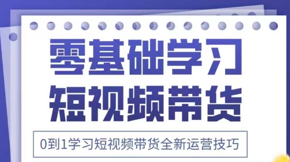 抖音全新短视频带货运营技巧，2025年新课，0到1学习短视频带货全新运营技巧_网络创业-网赚项目-副业赚钱-信息差项目-互联网创业-资源整合-创业资讯-最新网赚课程金铲子项目