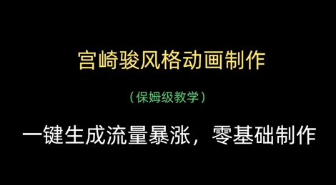 宫崎骏风格动画制作，一键生成流量暴涨，保姆级教学_网络创业-网赚项目-副业赚钱-信息差项目-互联网创业-资源整合-创业资讯-最新网赚课程金铲子项目