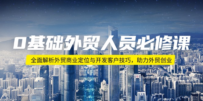 （14046期）0基础外贸人员必修课：全面解析外贸商业定位与开发客户技巧，助力外贸创业_网络创业-网赚项目-副业赚钱-信息差项目-互联网创业-资源整合-创业资讯-最新网赚课程金铲子项目