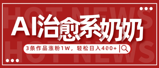 AI治愈系老奶奶情感赛道，3条作品涨粉1W+，小白轻松日入4张+_网络创业-网赚项目-副业赚钱-信息差项目-互联网创业-资源整合-创业资讯-最新网赚课程金铲子项目