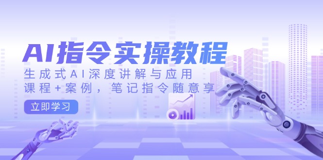 （14097期）AI指令实操教程，生成式AI深度讲解与应用，课程+案例，笔记指令随意享_网络创业-网赚项目-副业赚钱-信息差项目-互联网创业-资源整合-创业资讯-最新网赚课程金铲子项目