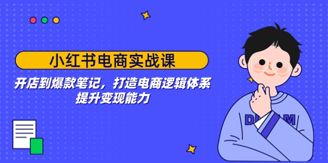 （14122期）小红书电商实战课：开店到爆款笔记，打造电商逻辑体系，提升变现能力_网络创业-网赚项目-副业赚钱-信息差项目-互联网创业-资源整合-创业资讯-最新网赚课程金铲子项目