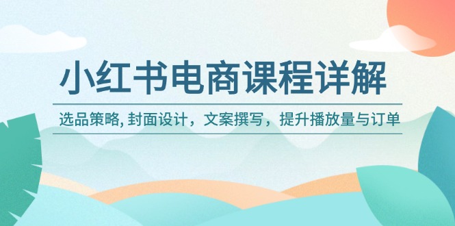 （14121期）小红书电商课程详解：选品策略, 封面设计，文案撰写，提升播放量与订单_网络创业-网赚项目-副业赚钱-信息差项目-互联网创业-资源整合-创业资讯-最新网赚课程金铲子项目