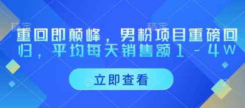 重回即颠峰，男粉项目重磅回归，平均每天销售额1-4W_网络创业-网赚项目-副业赚钱-信息差项目-互联网创业-资源整合-创业资讯-最新网赚课程金铲子项目