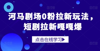 河马剧场0粉拉新玩法，短剧拉新嘎嘎爆_网络创业-网赚项目-副业赚钱-信息差项目-互联网创业-资源整合-创业资讯-最新网赚课程金铲子项目