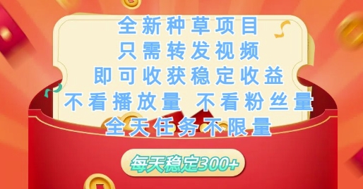 全新种草项目只需转发视频，即可收获稳定收益，不看播放量不看粉丝量，全天任务不限量，每天稳定3张_网络创业-网赚项目-副业赚钱-信息差项目-互联网创业-资源整合-创业资讯-最新网赚课程金铲子项目