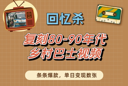 回忆杀！复刻80-90年代乡村巴士视频，条条爆款，单日变现数张_网络创业-网赚项目-副业赚钱-信息差项目-互联网创业-资源整合-创业资讯-最新网赚课程金铲子项目