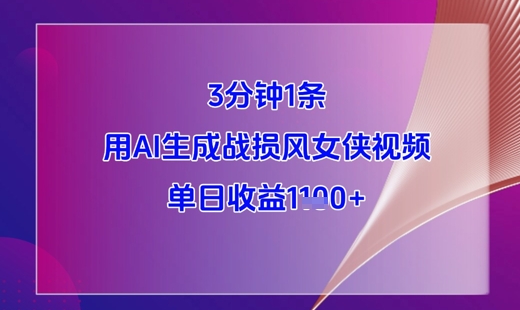 3分钟1条，用AI生成战损风女侠视频，单日收益1k+_网络创业-网赚项目-副业赚钱-信息差项目-互联网创业-资源整合-创业资讯-最新网赚课程金铲子项目